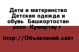 Дети и материнство Детская одежда и обувь. Башкортостан респ.,Кумертау г.